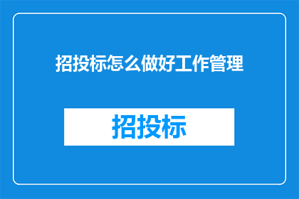 招投标怎么做好工作管理(如何有效提升招投标工作管理的质量？)