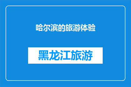 哈尔滨的旅游体验(哈尔滨旅游体验：您是否已经准备好探索这座冰城的魅力？)