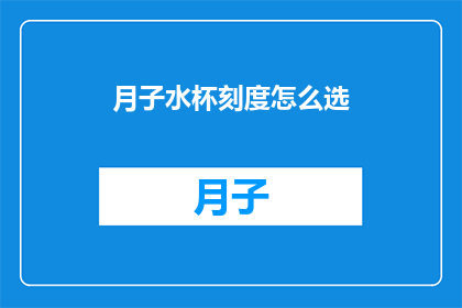 月子水杯刻度怎么选(如何选择合适的月子水杯刻度？)