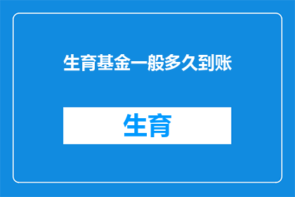 生育基金一般多久到账(生育基金何时能到账？)