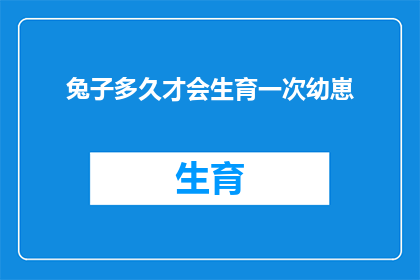 兔子多久才会生育一次幼崽(多久一次？兔子的生育周期之谜)