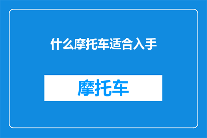 什么摩托车适合入手(如何选择一款适合自己的摩托车？)