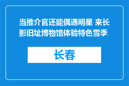当推介官还能偶遇明星 来长影旧址博物馆体验特色雪季