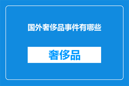 国外奢侈品事件有哪些(探索国际奢侈品市场的风波：哪些事件值得我们关注？)