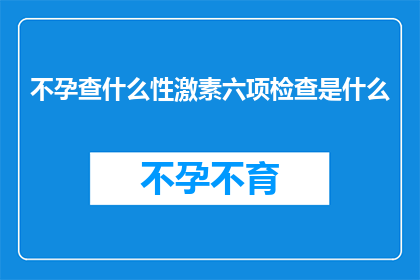 不孕查什么性激素六项检查是什么(不孕症的诊断中，性激素六项检查扮演着怎样的角色？)