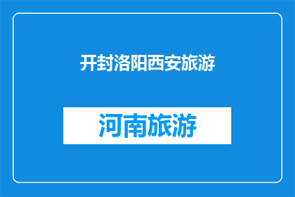 开封洛阳西安旅游(探索历史与现代交汇的旅游胜地：开封洛阳西安，哪个城市最值得一游？)