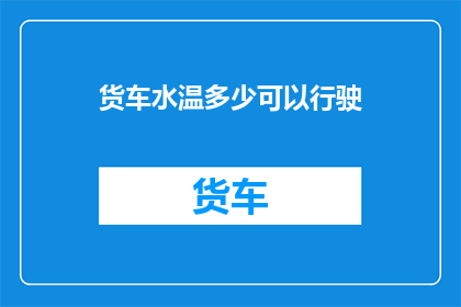 货车水温多少可以行驶(货车在何种水温下可以安全行驶？)