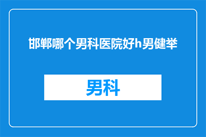 邯郸哪个男科医院好h男健举(邯郸地区男科治疗哪家医院最为出色？男性健康专家推荐)