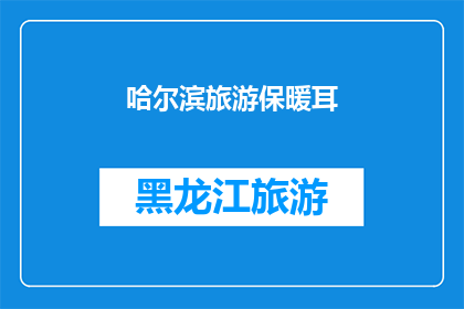 哈尔滨旅游保暖耳(哈尔滨旅游必备：如何保暖耳部？)
