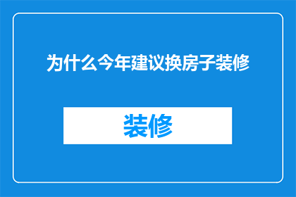 为什么今年建议换房子装修(今年为什么是换房装修的最佳时机？)
