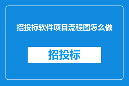 招投标软件项目流程图怎么做(如何制作招投标软件项目流程图？)