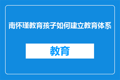 南怀瑾教育孩子如何建立教育体系(如何构建一个有效的教育体系：南怀瑾的智慧与实践)