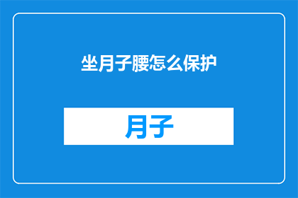 坐月子腰怎么保护(如何有效保护产后腰部？坐月子期间，女性朋友们常常面临腰疼的问题这不仅是身体恢复的挑战，也是对护理知识的一大考验在坐月子期间，正确的姿势和适当的护理措施对于保护腰部至关重要那么，我们应该如何做才能确保腰部得到充分的保护呢？让我们一起来探讨一下)