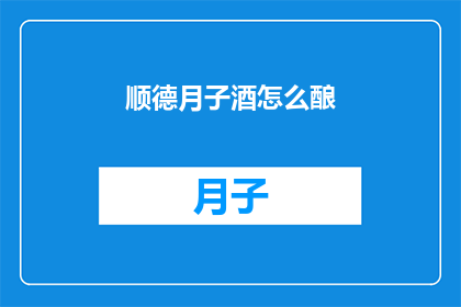顺德月子酒怎么酿(如何酿制顺德月子酒？)
