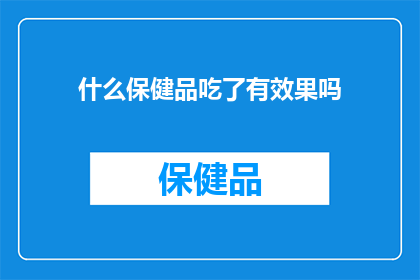 什么保健品吃了有效果吗(保健品真的能带来效果吗？)