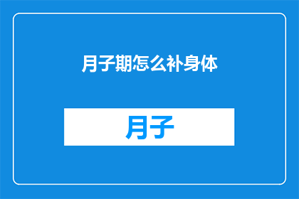 月子期怎么补身体(如何有效补充月子期所需的营养以促进身体恢复？)