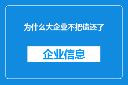 为什么大企业不把债还了(为什么大企业迟迟不履行债务偿还义务？)