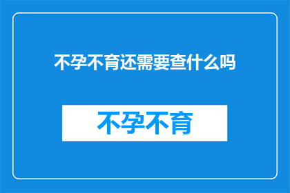 不孕不育还需要查什么吗(不孕不育的诊断是否还包含其他检查？)
