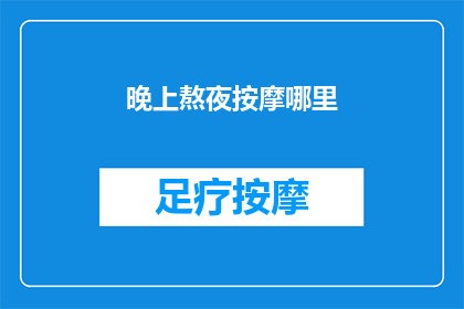 晚上熬夜按摩哪里(晚上熬夜后，应该按摩哪些部位以缓解疲劳？)