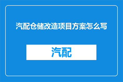 汽配仓储改造项目方案怎么写(如何撰写汽配仓储改造项目的详细方案？)