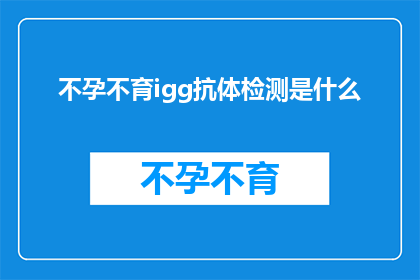 不孕不育igg抗体检测是什么(不孕不育igg抗体检测是什么？这一疑问句类型的长标题，旨在吸引读者的注意力，并激发他们对不孕不育问题及其检测方法的好奇心通过使用疑问句的形式，标题不仅传达了信息，还引发了读者的思考和探索欲望)
