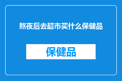 熬夜后去超市买什么保健品(熬夜后，你选择在超市购买什么保健品来补充能量和恢复健康？)
