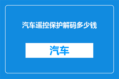 汽车遥控保护解码多少钱(汽车遥控保护解码服务的费用是多少？)