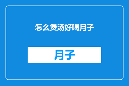 怎么煲汤好喝月子(如何煲出月子期间令人回味无穷的美味汤品？)