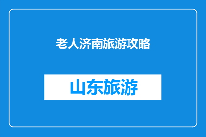 老人济南旅游攻略(济南老人旅游攻略：安全舒适与乐趣并存的完美之旅)