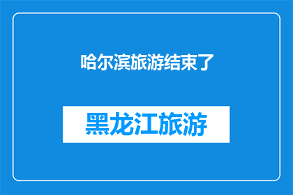 哈尔滨旅游结束了(哈尔滨之旅落幕，您是否已经沉醉于这座城市的魅力之中？)