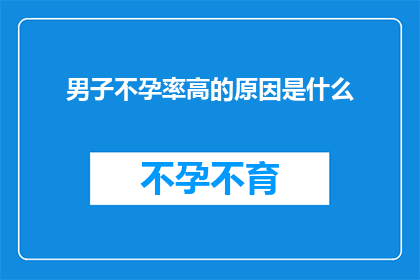 男子不孕率高的原因是什么(探究男子不孕的多重因素：是什么导致了男性生育难题？)