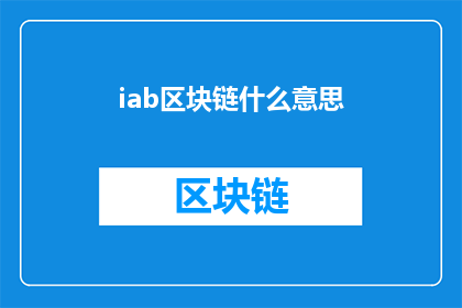 iab区块链什么意思(IAB区块链是什么？一个深入探讨其定义特点与应用的疑问长标题)