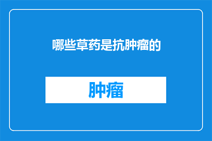 哪些草药是抗肿瘤的(哪些草药具有抗肿瘤作用？)