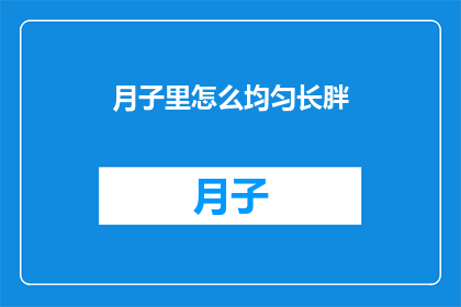 月子里怎么均匀长胖(如何确保月子期间均匀增重？)