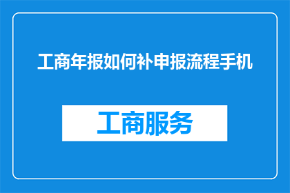 工商年报如何补申报流程手机(如何补报工商年报？手机操作流程详解)