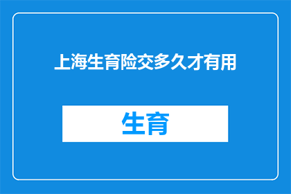 上海生育险交多久才有用(上海生育险缴纳期限：多久才能发挥其效用？)