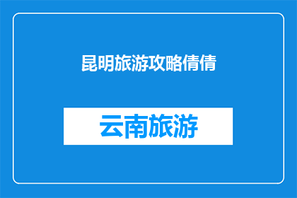 昆明旅游攻略倩倩(昆明旅游攻略：你准备好探索这座迷人城市了吗？)