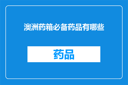 澳洲药箱必备药品有哪些(澳洲药箱必备药品清单：您需要了解的必备药物有哪些？)