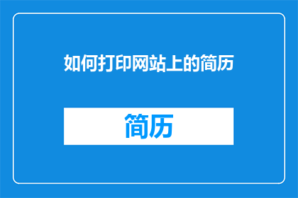 如何打印网站上的简历(如何有效地打印出专业且吸引人的简历？)