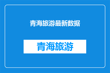 青海旅游最新数据(青海旅游最新数据：探索这片神秘土地的迷人魅力了吗？)