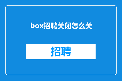 box招聘关闭怎么关(如何关闭招聘流程？)