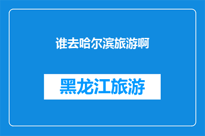 谁去哈尔滨旅游啊(哈尔滨旅游，你打算何时启程？)