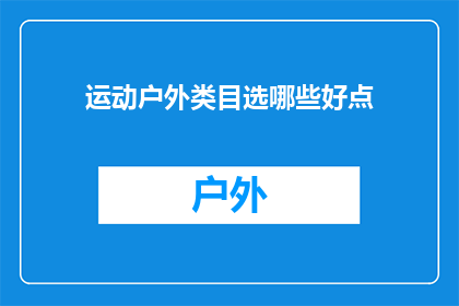 运动户外类目选哪些好点(如何选择运动户外用品，以提升您的户外活动体验？)