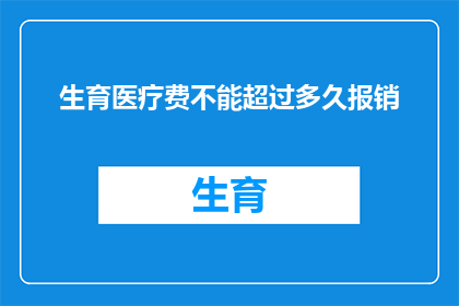 生育医疗费不能超过多久报销(生育医疗费报销期限是多久？)