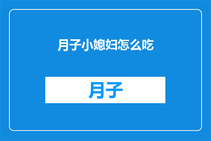 月子小媳妇怎么吃(月子期间，小媳妇应该如何饮食？)