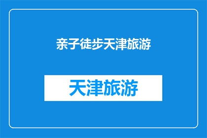 亲子徒步天津旅游(亲子徒步天津旅游：探索这座城市的亲子乐趣吗？)