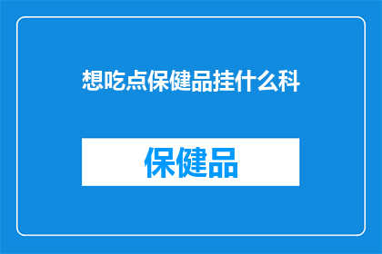 想吃点保健品挂什么科(寻求健康之道，您应该挂哪个科室？)
