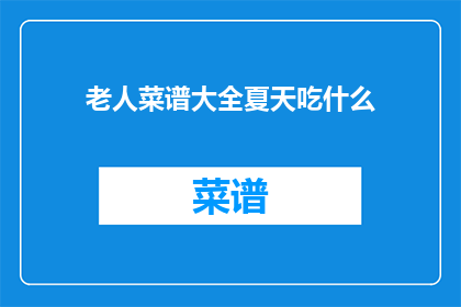 老人菜谱大全夏天吃什么(夏天老人饮食指南：您知道哪些适合老年人的夏季菜谱吗？)