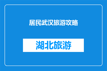 居民武汉旅游攻略(武汉旅游攻略：您是否准备好探索这座魅力之城？)