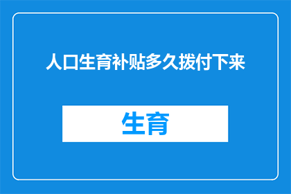 人口生育补贴多久拨付下来(多久才能收到人口生育补贴？)